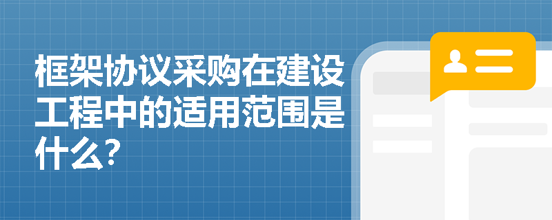 框架协议采购在建设工程中的适用范围是什么? 框架协议采购在建设工程中的适用范围是什么?