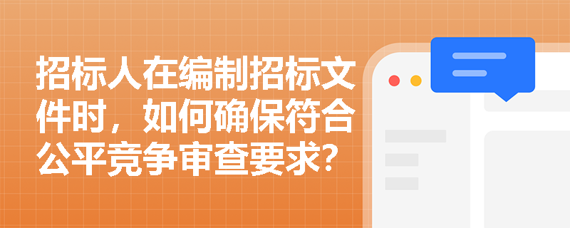招标人在编制招标文件时，如何确保符合公平竞争审查要求？