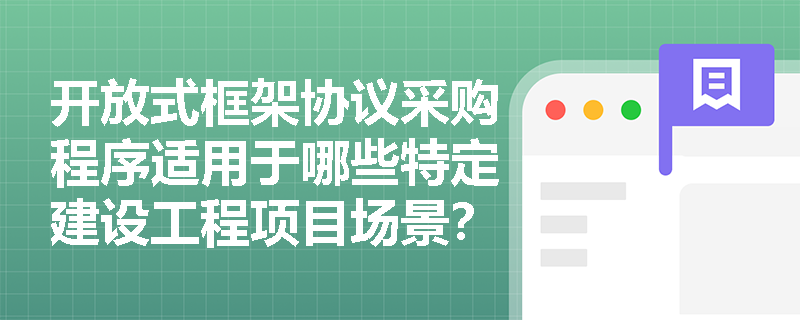 开放式框架协议采购程序适用于哪些特定建设工程项目场景？