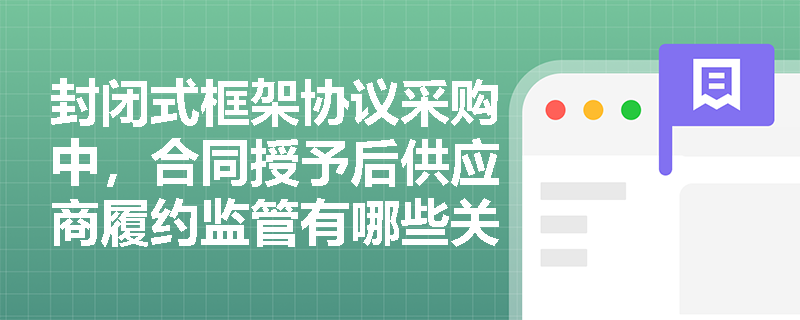 封闭式框架协议采购中，合同授予后供应商履约监管有哪些关键要点？