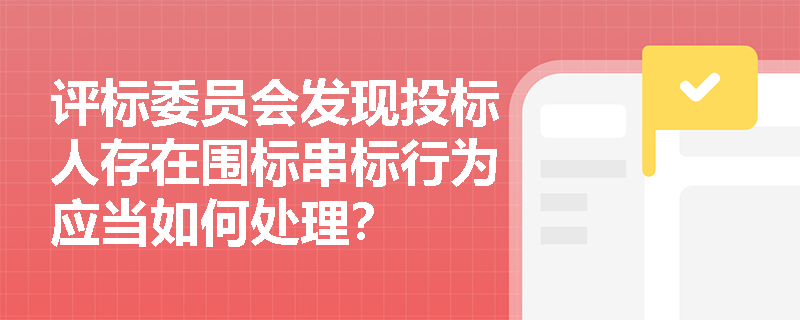 评标委员会发现投标人存在围标串标行为应当如何处理？