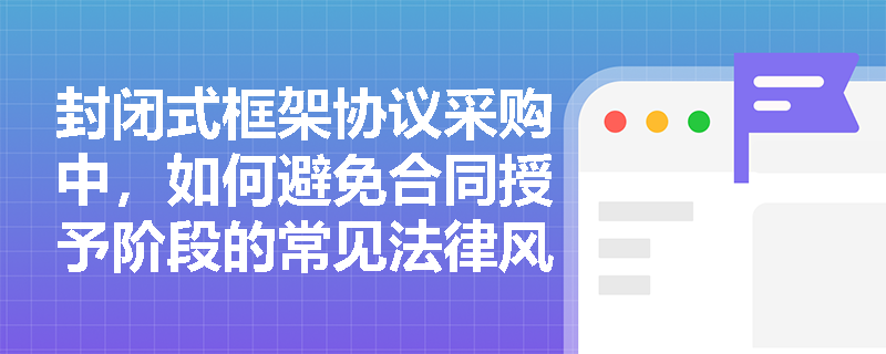 封闭式框架协议采购中，如何避免合同授予阶段的常见法律风险？