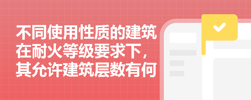 不同使用性质的建筑在耐火等级要求下，其允许建筑层数有何具体限制？