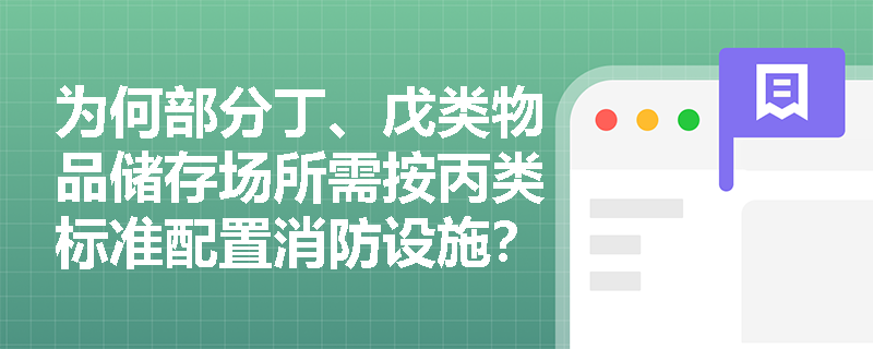 为何部分丁、戊类物品储存场所需按丙类标准配置消防设施？