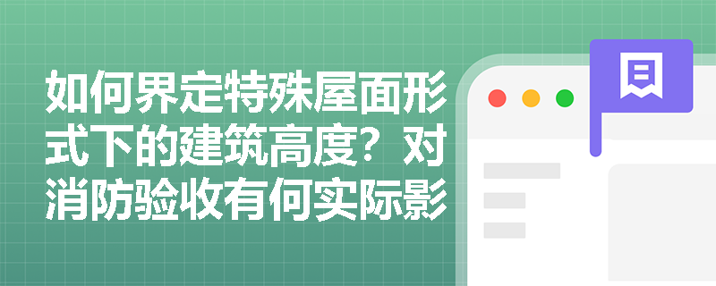 如何界定特殊屋面形式下的建筑高度？对消防验收有何实际影响？