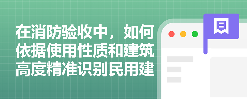 在消防验收中，如何依据使用性质和建筑高度精准识别民用建筑的分类界限？