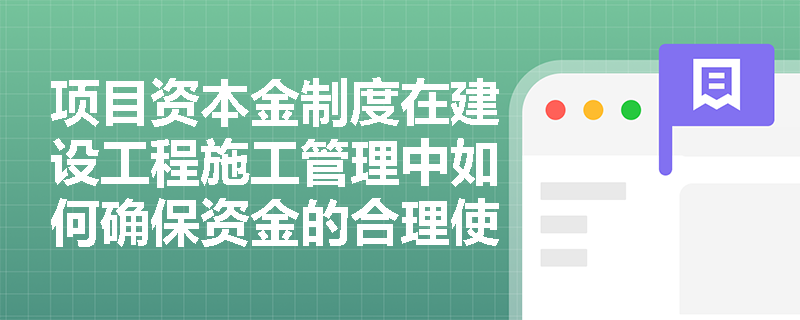 项目资本金制度在建设工程施工管理中如何确保资金的合理使用？