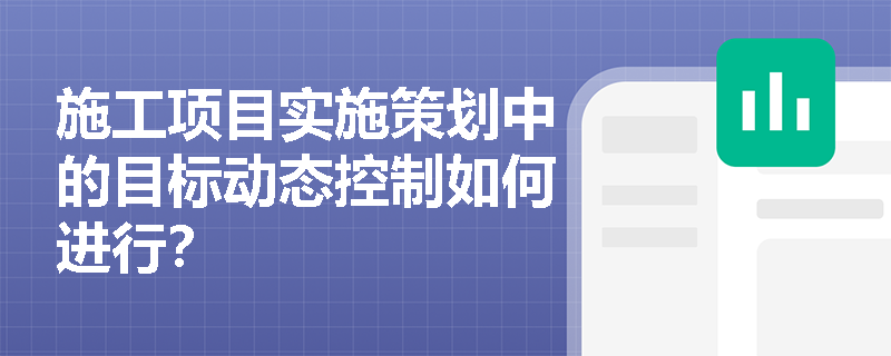 施工项目实施策划中的目标动态控制如何进行? 施工项目实施策划中的目标动态控制如何进行?
