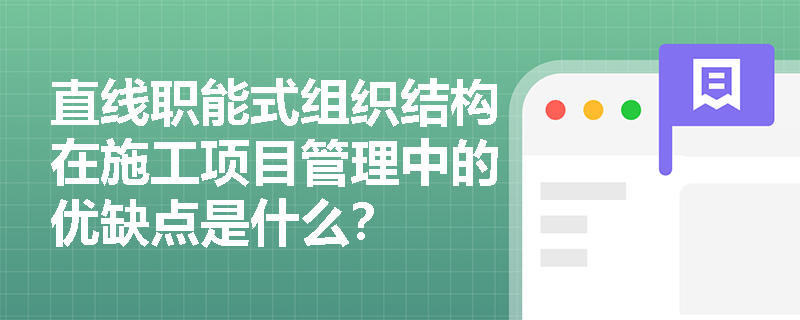 直线职能式组织结构在施工项目管理中的优缺点是什么？