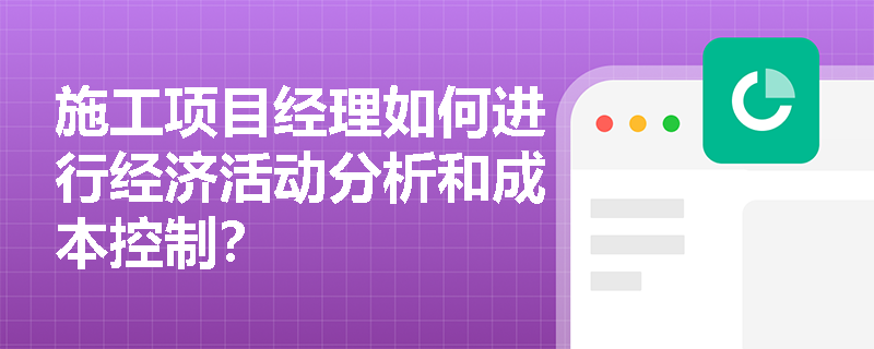 施工项目经理如何进行经济活动分析和成本控制？