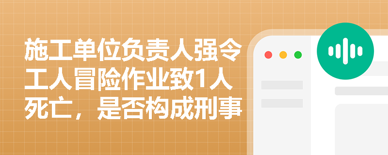 施工单位负责人强令工人冒险作业致1人死亡，是否构成刑事犯罪？