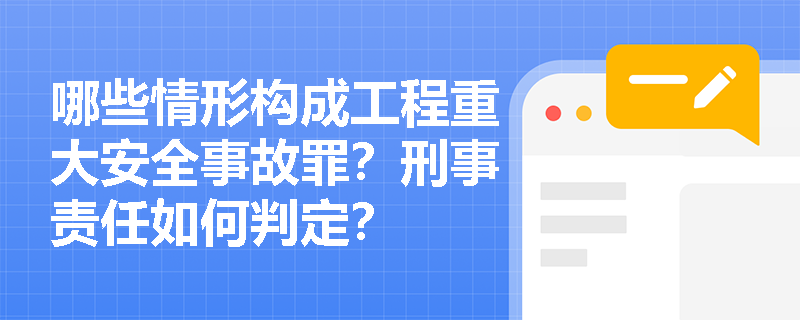 哪些情形构成工程重大安全事故罪？刑事责任如何判定？