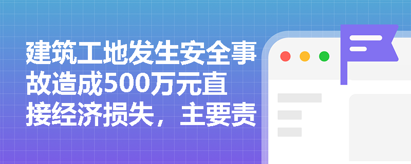 建筑工地发生安全事故造成500万元直接经济损失，主要责任人将受到怎样的刑事处罚？