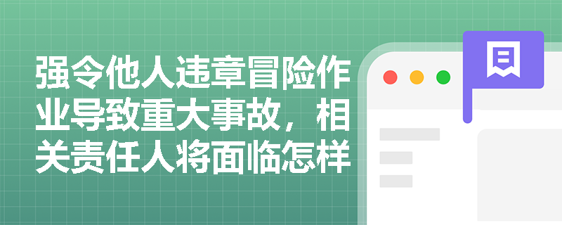 强令他人违章冒险作业导致重大事故，相关责任人将面临怎样的刑事处罚？