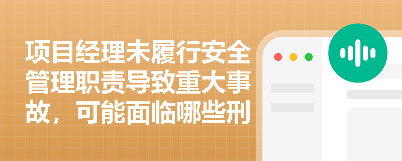 项目经理未履行安全管理职责导致重大事故，可能面临哪些刑事处罚？