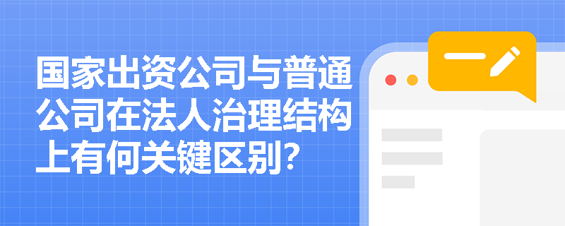 国家出资公司与普通公司在法人治理结构上有何关键区别？