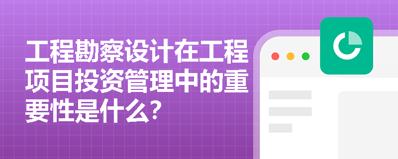 工程勘察设计在工程项目投资管理中的重要性是什么？