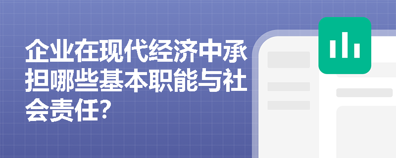 企业在现代经济中承担哪些基本职能与社会责任? 企业在现代经济中承担哪些基本职能与社会责任?