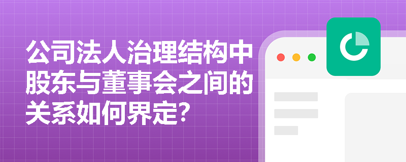 公司法人治理结构中股东与董事会之间的关系如何界定？