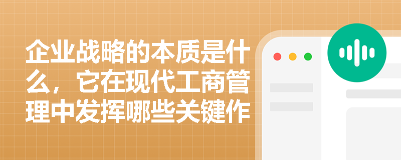 企业战略的本质是什么,它在现代工商管理中发挥哪些关键作用? 企业战略的本质是什么,它在现代工商管理中发挥哪些关键作用?