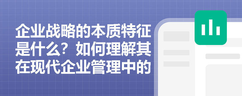 企业战略的本质特征是什么?如何理解其在现代企业管理中的核心地位? 企业战略的本质特征是什么?如何理解其在现代企业管理中的核心地位?