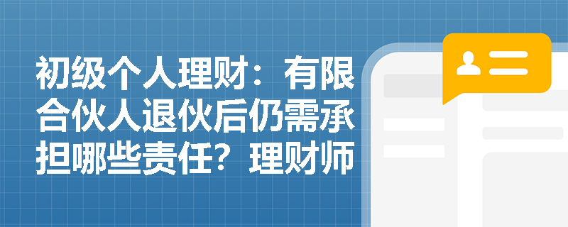 初级个人理财：有限合伙人退伙后仍需承担哪些责任？理财师应如何规避风险？