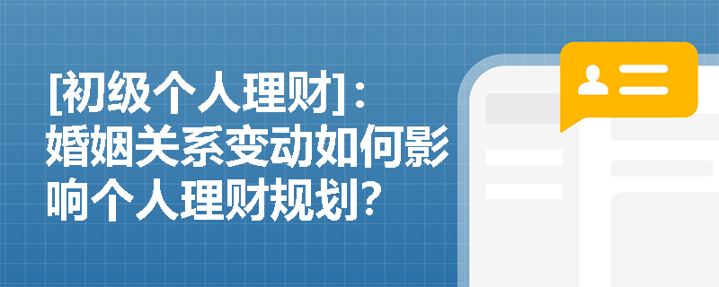 [初级个人理财]：婚姻关系变动如何影响个人理财规划？