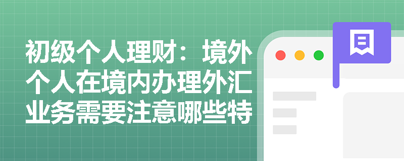 初级个人理财：境外个人在境内办理外汇业务需要注意哪些特殊规定？