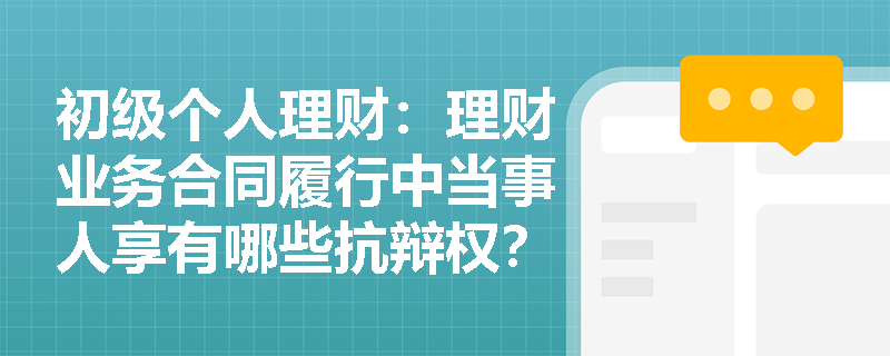 初级个人理财：理财业务合同履行中当事人享有哪些抗辩权？如何正确行使？