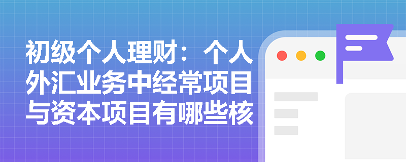 初级个人理财：个人外汇业务中经常项目与资本项目有哪些核心区别？