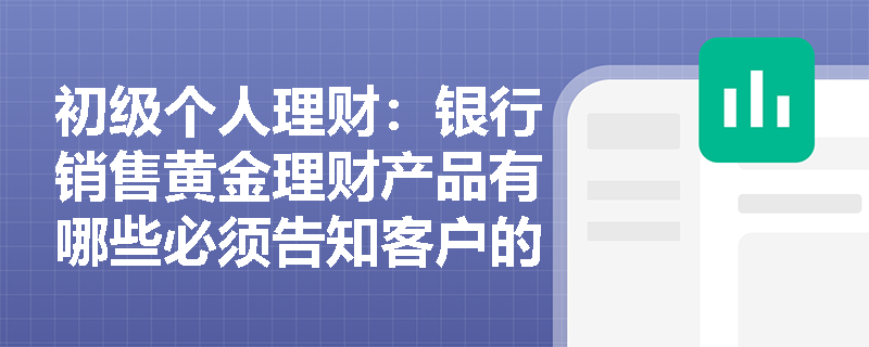 初级个人理财：银行销售黄金理财产品有哪些必须告知客户的合规要求？