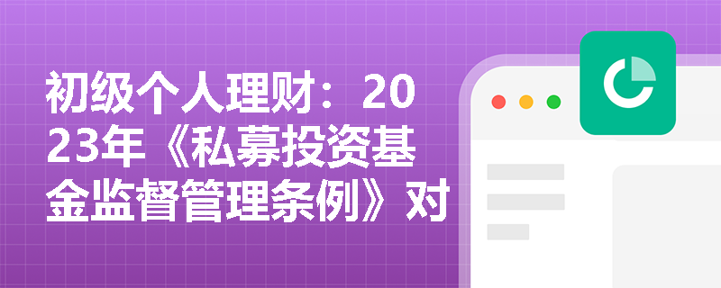 初级个人理财：2023年《私募投资基金监督管理条例》对理财师执业提出了哪些新要求？