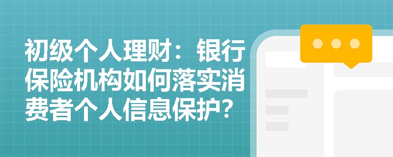 初级个人理财：银行保险机构如何落实消费者个人信息保护？