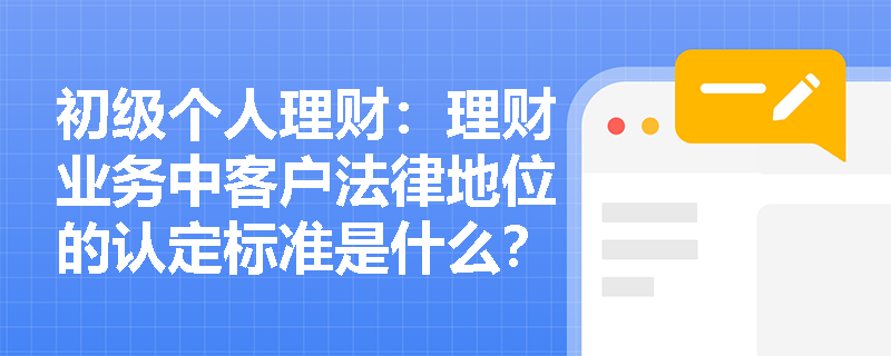 初级个人理财：理财业务中客户法律地位的认定标准是什么？