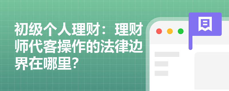 初级个人理财：理财师代客操作的法律边界在哪里？