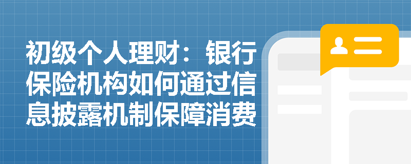初级个人理财：银行保险机构如何通过信息披露机制保障消费者知情权？