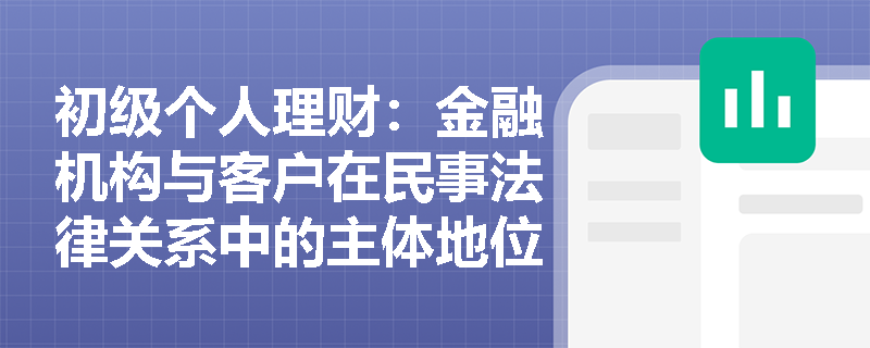 初级个人理财：金融机构与客户在民事法律关系中的主体地位如何界定？