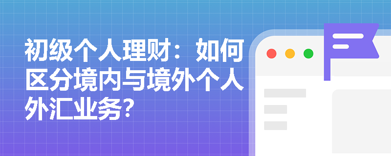 初级个人理财：如何区分境内与境外个人外汇业务？