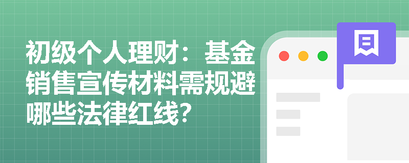 初级个人理财：基金销售宣传材料需规避哪些法律红线？