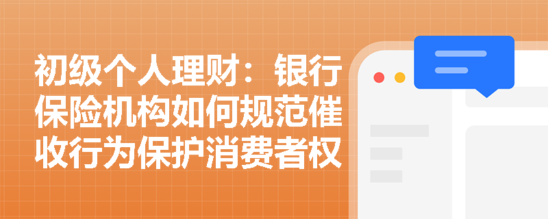 初级个人理财：银行保险机构如何规范催收行为保护消费者权益？