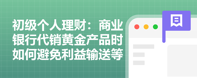 初级个人理财：商业银行代销黄金产品时如何避免利益输送等违规行为？