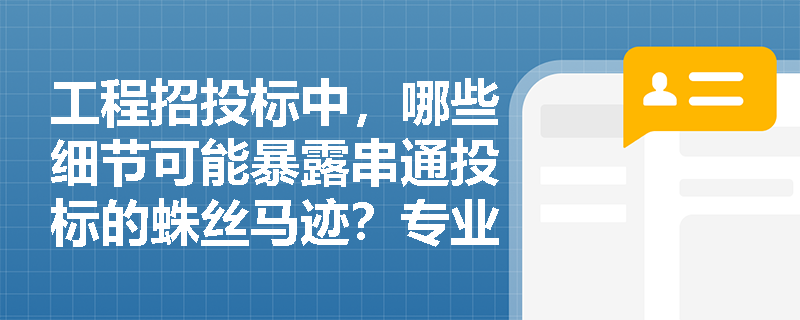 工程招投标中，哪些细节可能暴露串通投标的蛛丝马迹？专业人士如何防范？