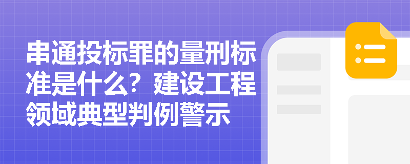 串通投标罪的量刑标准是什么？建设工程领域典型判例警示