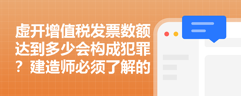 虚开增值税发票数额达到多少会构成犯罪?建造师必须了解的税务刑事红线 虚开增值税发票数额达到多少会构成犯罪?建造师必须了解的税务刑事红线
