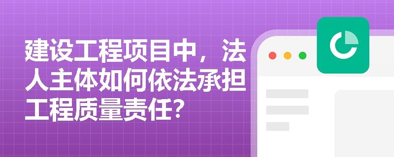 建设工程项目中,法人主体如何依法承担工程质量责任? 建设工程项目中,法人主体如何依法承担工程质量责任?