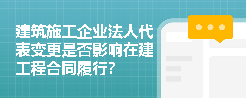 建筑施工企业法人代表变更是否影响在建工程合同履行? 建筑施工企业法人代表变更是否影响在建工程合同履行?