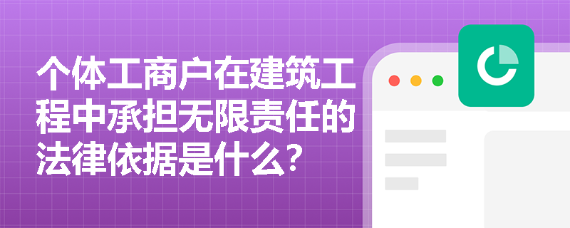 个体工商户在建筑工程中承担无限责任的法律依据是什么? 个体工商户在建筑工程中承担无限责任的法律依据是什么?