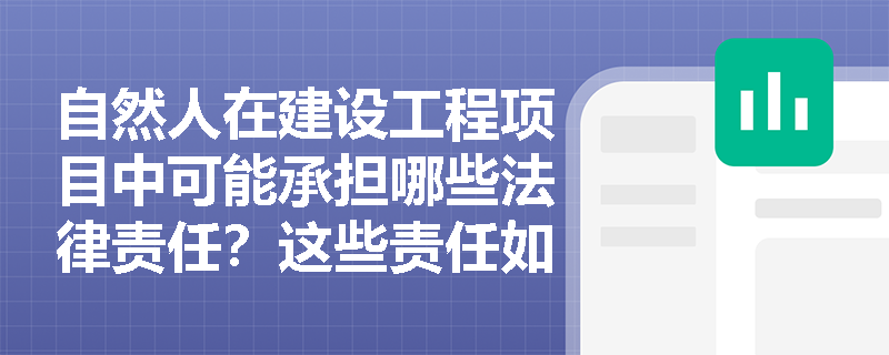 自然人在建设工程项目中可能承担哪些法律责任?这些责任如何界定? 自然人在建设工程项目中可能承担哪些法律责任?这些责任如何界定?
