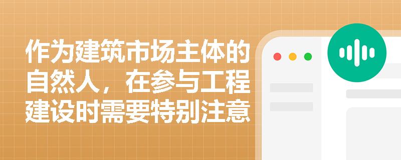 作为建筑市场主体的自然人,在参与工程建设时需要特别注意哪些法律风险? 作为建筑市场主体的自然人,在参与工程建设时需要特别注意哪些法律风险?