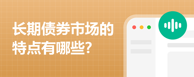 长期债券市场的特点有哪些? 长期债券市场的特点有哪些?